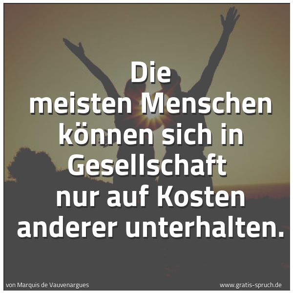 Quadratisches Spruchbild: Die meisten Menschen können sich in Gesellschaft nur auf Kosten anderer unterhalten.