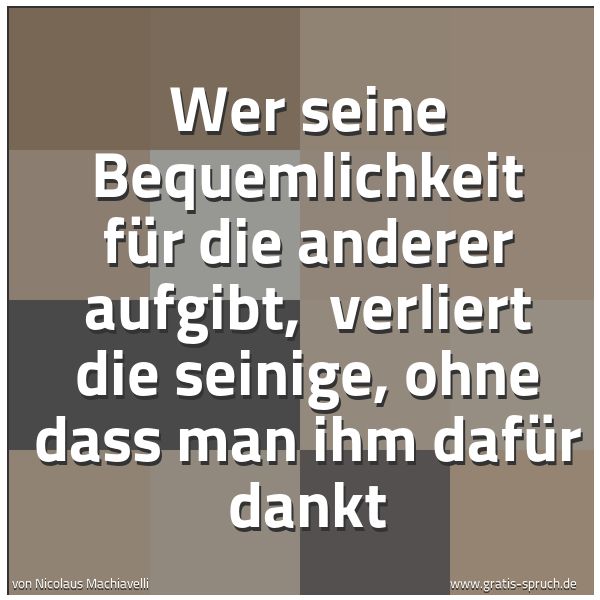 Quadratisches Spruchbild: Wer seine Bequemlichkeit für die anderer aufgibt, verliert die seinige, ohne dass man ihm …