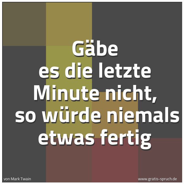 Quadratisches Spruchbild: Gäbe es die letzte Minute nicht,  so würde niemals etwas fertig