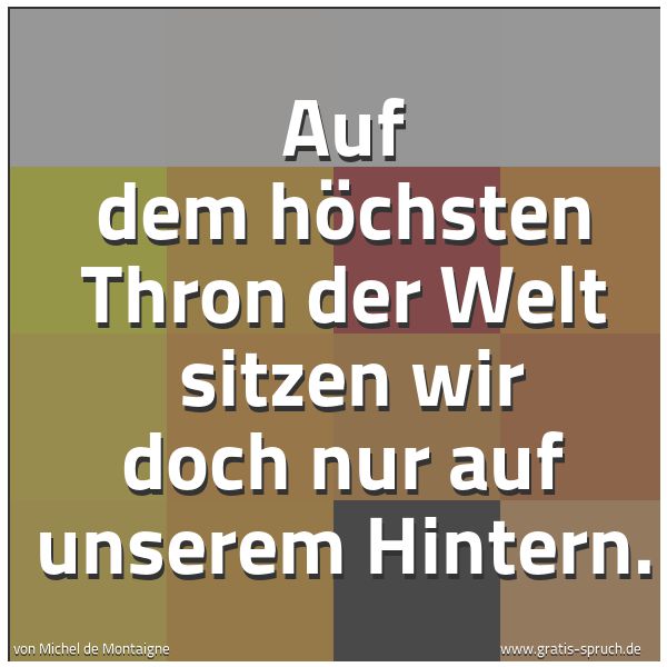 Quadratisches Spruchbild: Auf dem höchsten Thron der Welt sitzen wir doch nur auf unserem Hintern.