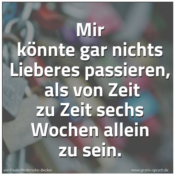 Quadratisches Spruchbild: Mir könnte gar nichts Lieberes passieren, als von Zeit zu Zeit sechs Wochen allein zu sei …
