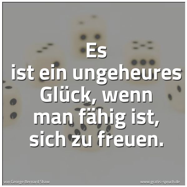 Quadratisches Spruchbild: Es ist ein ungeheures Glück, wenn man fähig ist, sich zu freuen.