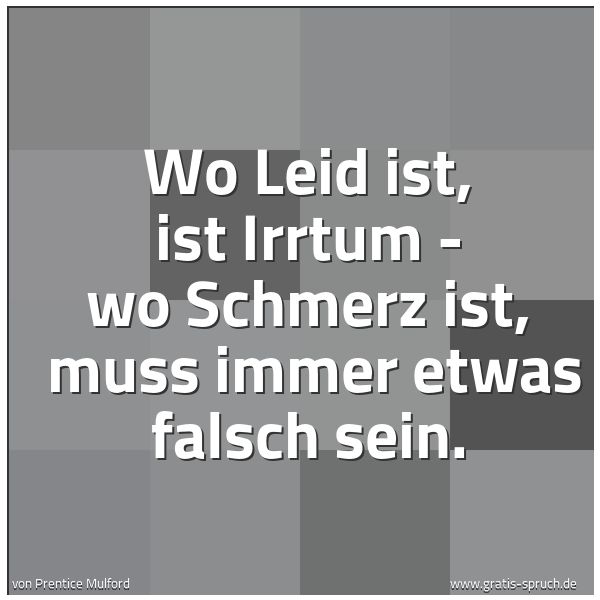Quadratisches Spruchbild: Wo Leid ist, ist Irrtum - wo Schmerz ist, muss immer etwas falsch sein.