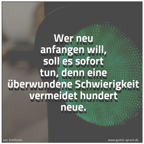 Quadratisches Spruchbild: Wer neu anfangen will, soll es sofort tun, denn eine überwundene Schwierigkeit vermeidet h …