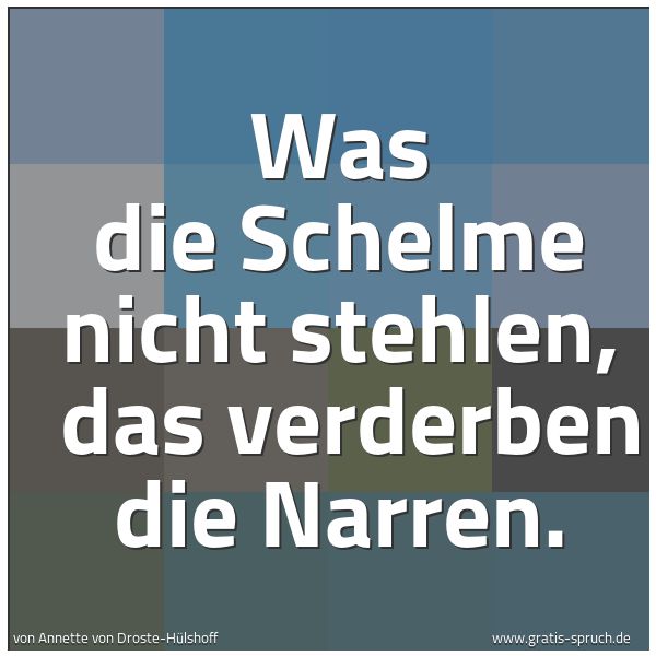 Quadratisches Spruchbild: Was die Schelme nicht stehlen, das verderben die Narren.
