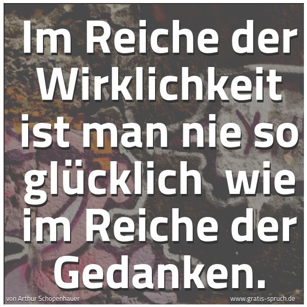 Quadratisches Spruchbild: Im Reiche der Wirklichkeit ist man nie so glücklich wie im Reiche der Gedanken.