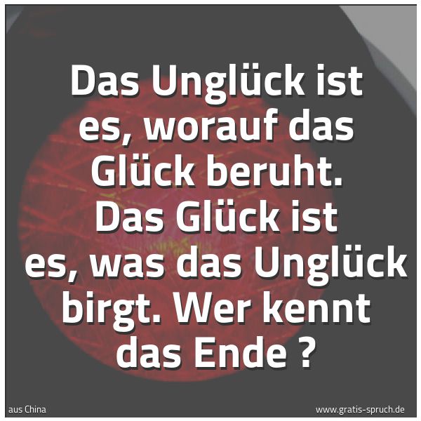 Quadratisches Spruchbild: Das Unglück ist es, worauf das Glück beruht. Das Glück ist es, was das Unglück birgt. Wer …