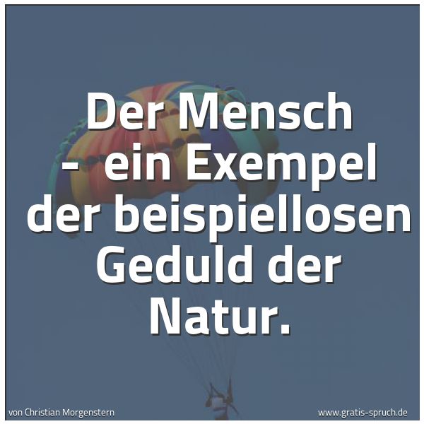 Quadratisches Spruchbild: Der Mensch - ein Exempel der beispiellosen Geduld der Natur.
