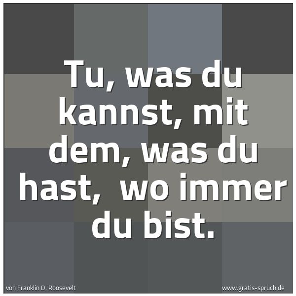 Quadratisches Spruchbild: Tu, was du kannst, mit dem, was du hast, wo immer du bist.