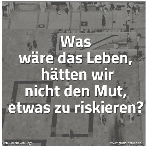 Quadratisches Spruchbild: Was wäre das Leben,  hätten wir nicht den Mut, etwas zu riskieren?