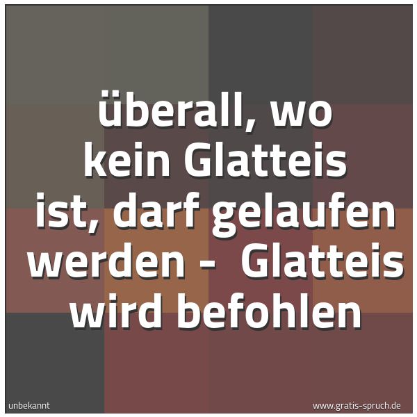 Quadratisches Spruchbild: Überall, wo kein Glatteis ist, darf gelaufen werden -  Glatteis wird befohlen
