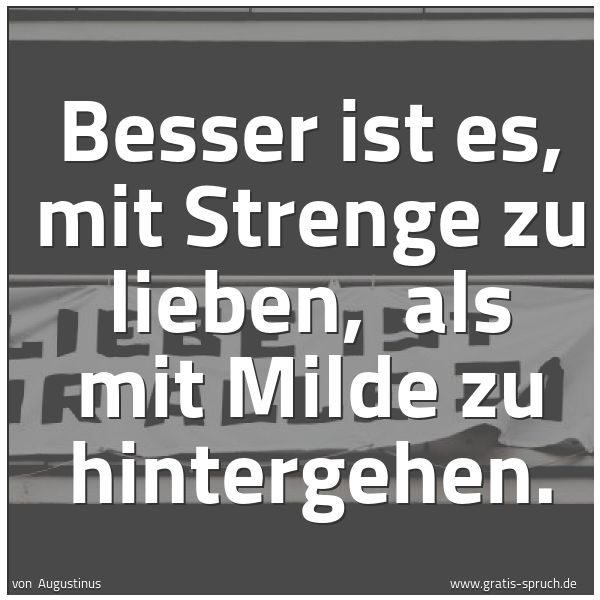 Quadratisches Spruchbild: Besser ist es, mit Strenge zu lieben, als mit Milde zu hintergehen.