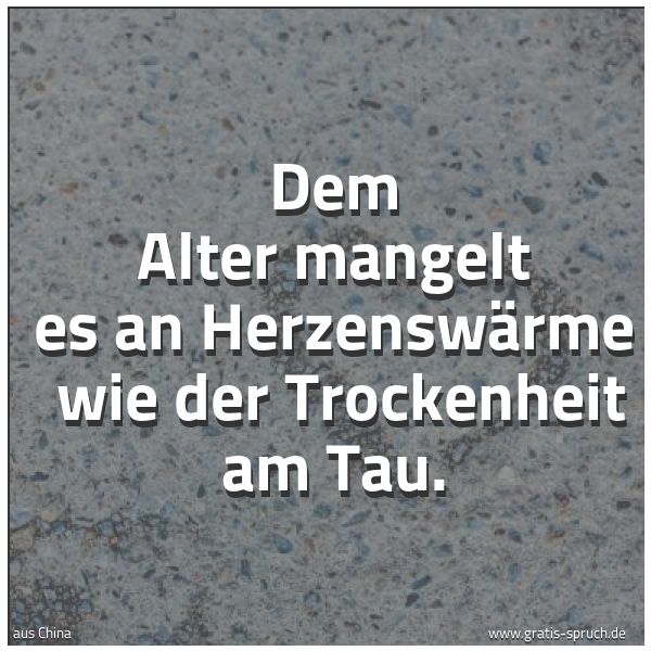 Quadratisches Spruchbild: Dem Alter mangelt es an Herzenswärme wie der Trockenheit am Tau.