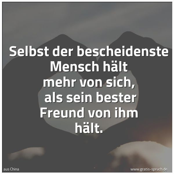 Quadratisches Spruchbild: Selbst der bescheidenste Mensch hält mehr von sich, als sein bester Freund von ihm hält.