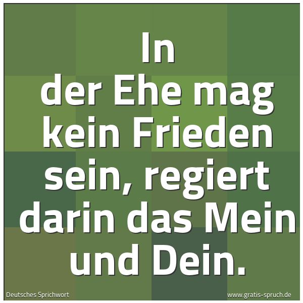 Quadratisches Spruchbild: In der Ehe mag kein Frieden sein, regiert darin das Mein und Dein.