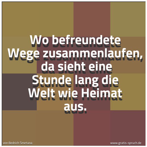 Quadratisches Spruchbild: Wo befreundete Wege zusammenlaufen, da sieht eine Stunde lang die Welt wie Heimat aus.