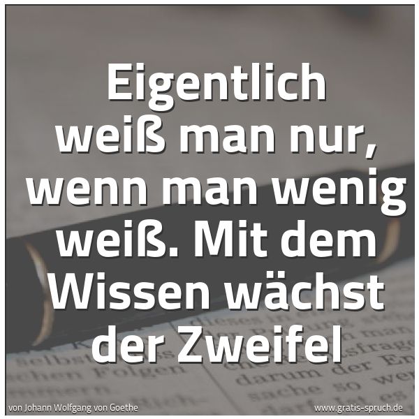 Quadratisches Spruchbild: Eigentlich weiß man nur, wenn man wenig weiß. Mit dem Wissen wächst der Zweifel