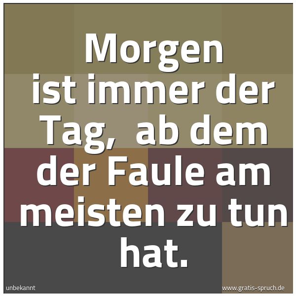 Quadratisches Spruchbild: Morgen ist immer der Tag,  ab dem der Faule am meisten zu tun hat.