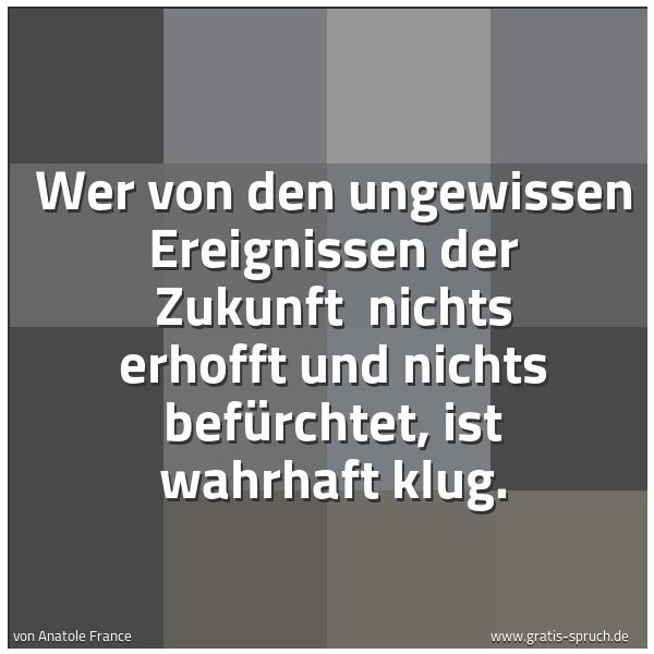 Quadratisches Spruchbild: Wer von den ungewissen Ereignissen der Zukunft nichts erhofft und nichts befürchtet, ist …