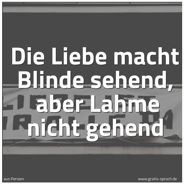 Quadratisches Spruchbild: Die Liebe macht Blinde sehend, aber Lahme nicht gehend