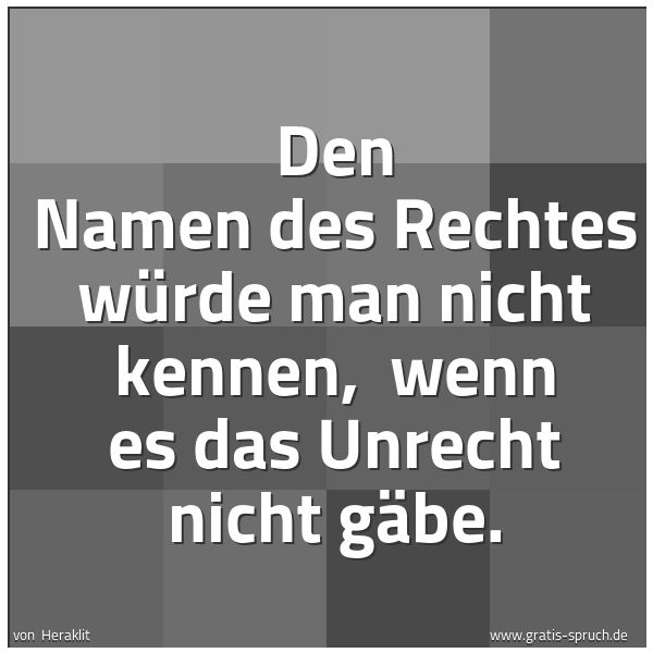 Quadratisches Spruchbild: Den Namen des Rechtes würde man nicht kennen, wenn es das Unrecht nicht gäbe.