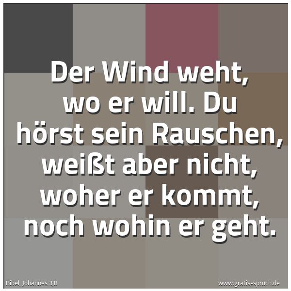 Quadratisches Spruchbild: Der Wind weht, wo er will. Du hörst sein Rauschen, weißt aber nicht, woher er kommt, noch …
