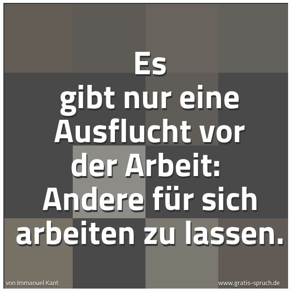 Quadratisches Spruchbild: Es gibt nur eine Ausflucht vor der Arbeit:  Andere für sich arbeiten zu lassen.