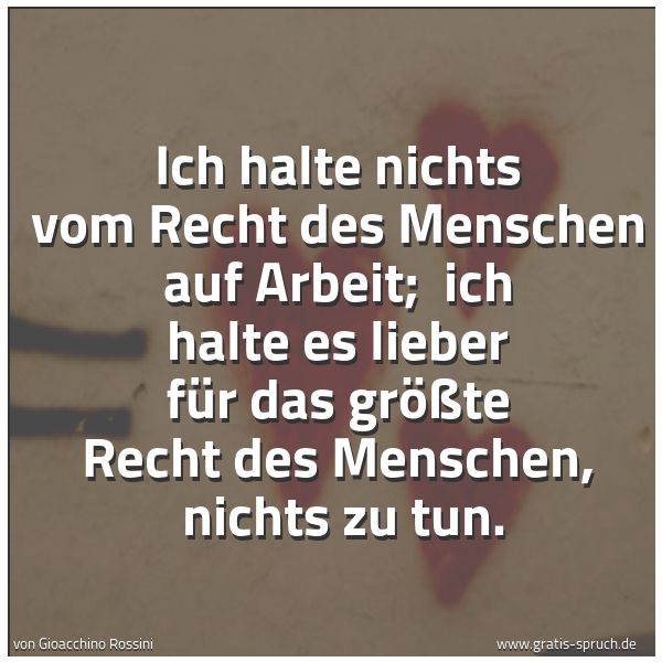 Quadratisches Spruchbild: Ich halte nichts vom Recht des Menschen auf Arbeit;  ich halte es lieber für das größte Re …