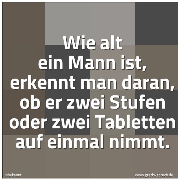 Quadratisches Spruchbild: Wie alt ein Mann ist, erkennt man daran, ob er zwei Stufen oder zwei Tabletten auf einmal …