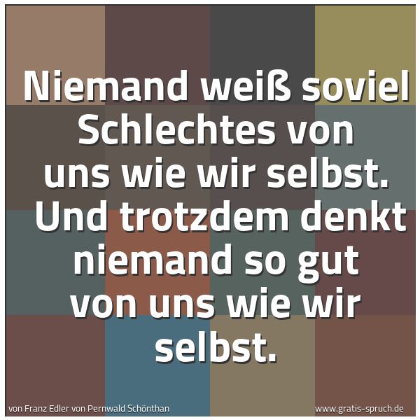 Quadratisches Spruchbild: Niemand weiß soviel Schlechtes von uns wie wir selbst. Und trotzdem denkt niemand so gut …