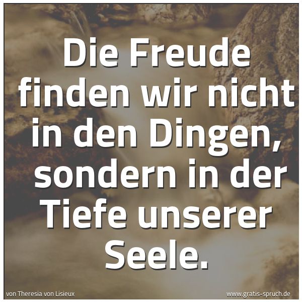 Quadratisches Spruchbild: Die Freude finden wir nicht in den Dingen, sondern in der Tiefe unserer Seele.