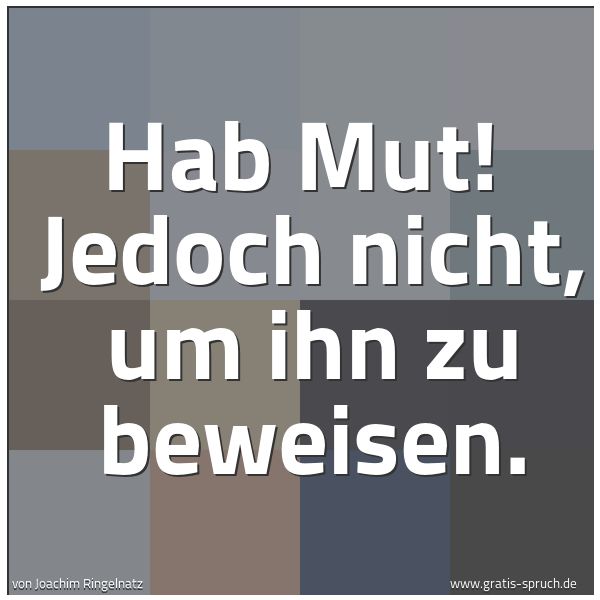 Quadratisches Spruchbild: Hab Mut! Jedoch nicht, um ihn zu beweisen.