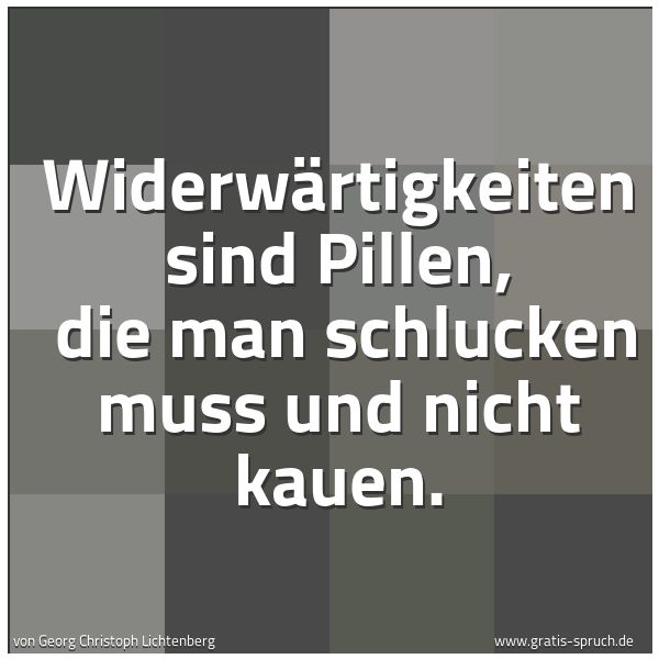 Quadratisches Spruchbild: Widerwärtigkeiten sind Pillen, die man schlucken muss und nicht kauen.