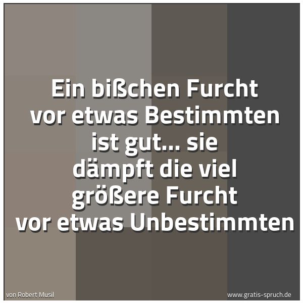 Quadratisches Spruchbild: Ein bißchen Furcht vor etwas Bestimmten ist gut... sie dämpft die viel größere Furcht vor …