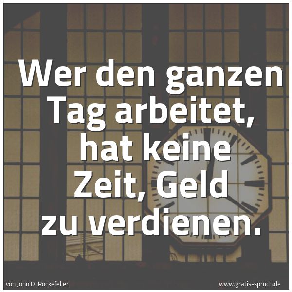 Quadratisches Spruchbild: Wer den ganzen Tag arbeitet, hat keine Zeit, Geld zu verdienen.