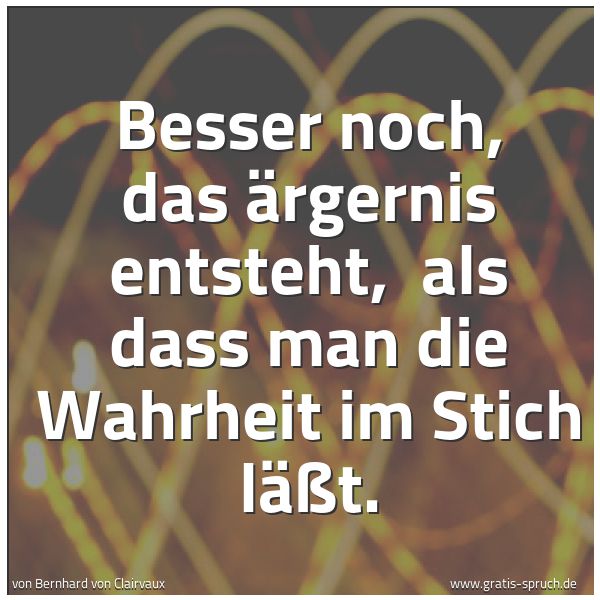 Quadratisches Spruchbild: Besser noch, das Ärgernis entsteht, als dass man die Wahrheit im Stich läßt.