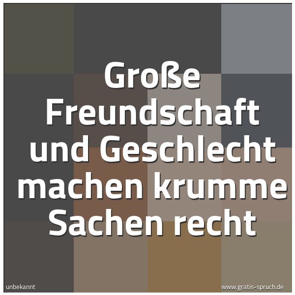 Quadratisches Spruchbild: Große Freundschaft und Geschlecht machen krumme Sachen recht