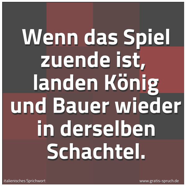 Quadratisches Spruchbild: Wenn das Spiel zuende ist, landen König und Bauer wieder in derselben Schachtel.