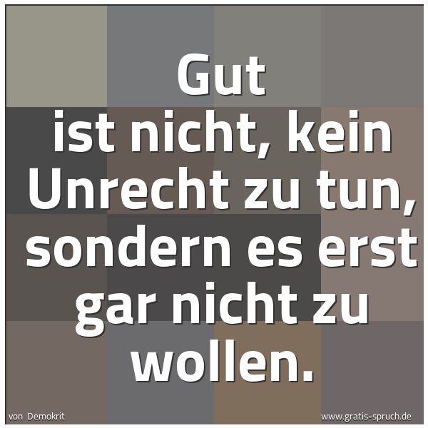 Quadratisches Spruchbild: Gut ist nicht, kein Unrecht zu tun, sondern es erst gar nicht zu wollen.