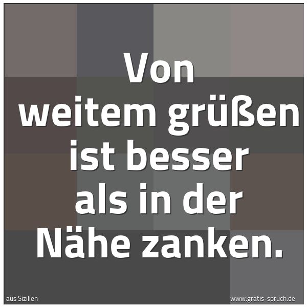 Quadratisches Spruchbild: Von weitem grüßen ist besser als in der Nähe zanken.