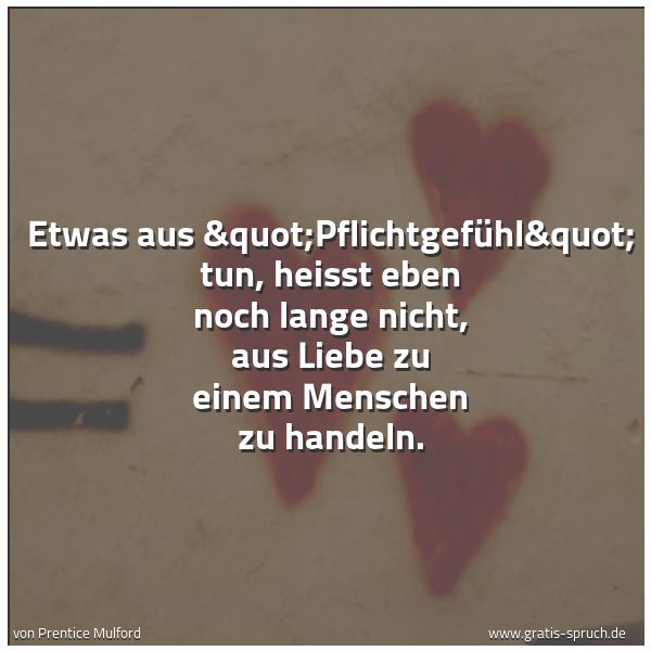 Quadratisches Spruchbild: Etwas aus "Pflichtgefühl" tun, heisst eben noch lange nicht, aus Liebe zu einem …