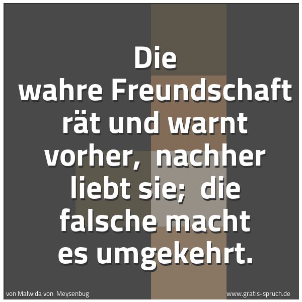 Quadratisches Spruchbild: Die wahre Freundschaft rät und warnt vorher,  nachher liebt sie;  die falsche macht es umg …