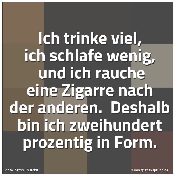 Quadratisches Spruchbild: Ich trinke viel, ich schlafe wenig, und ich rauche eine Zigarre nach der anderen. Deshal …
