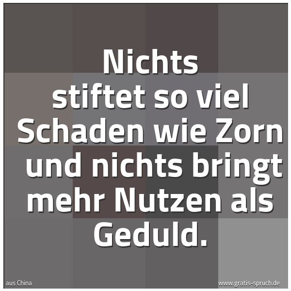 Quadratisches Spruchbild: Nichts stiftet so viel Schaden wie Zorn und nichts bringt mehr Nutzen als Geduld.