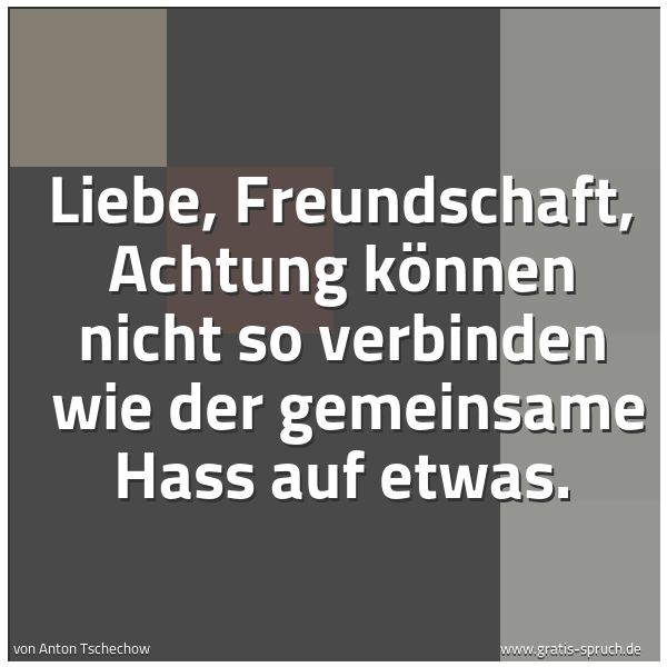 Quadratisches Spruchbild: Liebe, Freundschaft, Achtung können nicht so verbinden wie der gemeinsame Hass auf etwas.