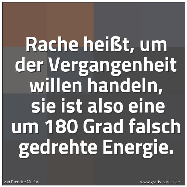 Quadratisches Spruchbild: Rache heißt, um der Vergangenheit willen handeln, sie ist also eine um 180 Grad falsch ge …