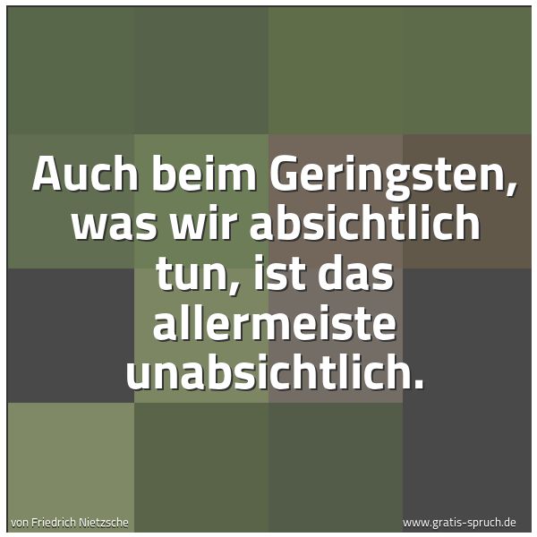 Quadratisches Spruchbild: Auch beim Geringsten, was wir absichtlich tun, ist das allermeiste unabsichtlich.