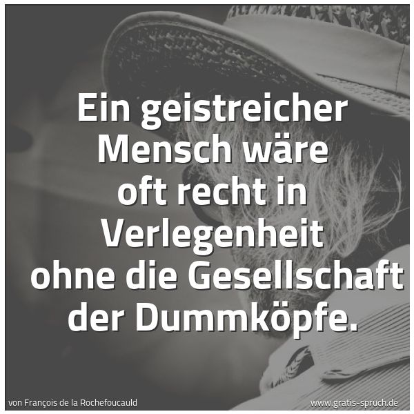Quadratisches Spruchbild: Ein geistreicher Mensch wäre oft recht in Verlegenheit ohne die Gesellschaft der Dummköpf …