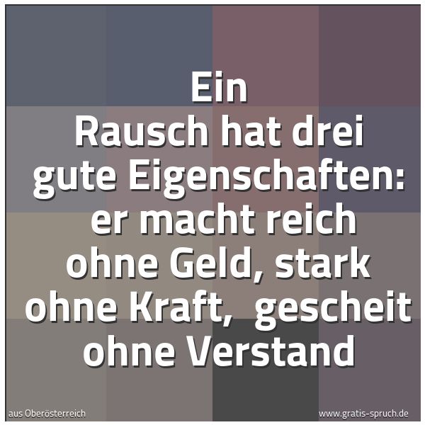 Quadratisches Spruchbild: Ein Rausch hat drei gute Eigenschaften:  er macht reich ohne Geld, stark ohne Kraft,  gesc …