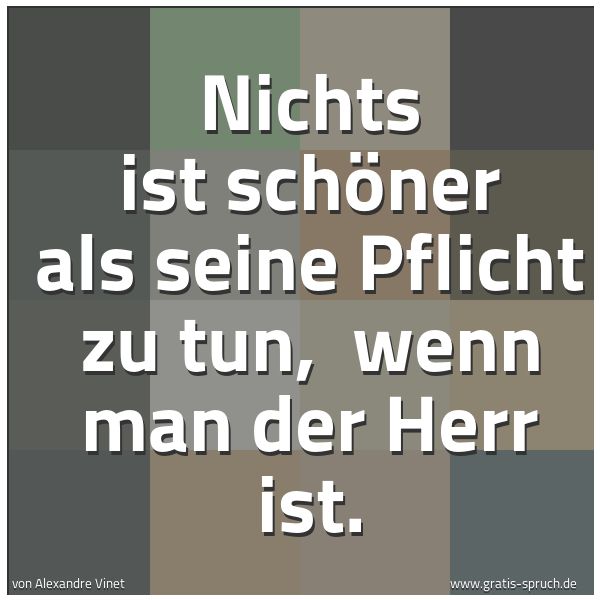 Quadratisches Spruchbild: Nichts ist schöner als seine Pflicht zu tun, wenn man der Herr ist.
